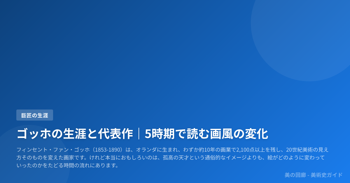 ゴッホの生涯と代表作｜5時期で読む画風の変化