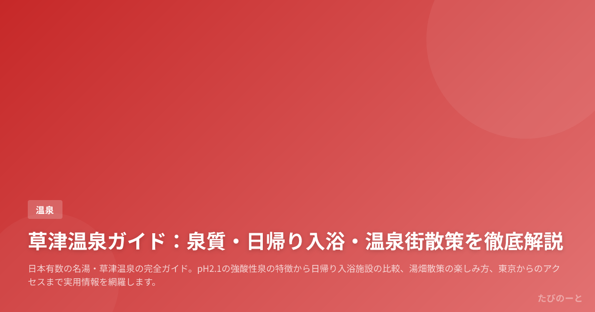 草津温泉ガイド：泉質・日帰り入浴・温泉街散策を徹底解説